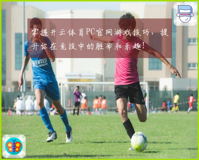 掌握开云体育PC官网游戏技巧，提升你在竞技中的胜率和乐趣！