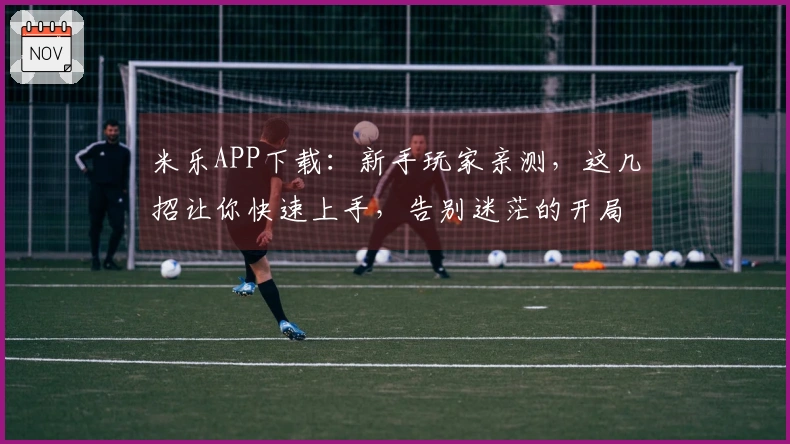 米乐APP下载：新手玩家亲测，这几招让你快速上手，告别迷茫的开局！