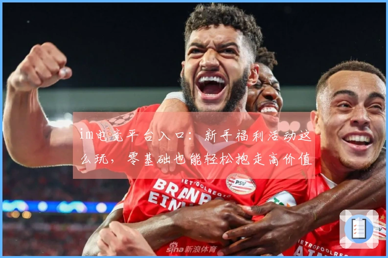 im电竞平台入口：新手福利活动这么玩，零基础也能轻松抱走高价值奖励！