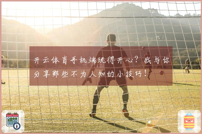 开云体育手机端玩得开心？我与你分享那些不为人知的小技巧！