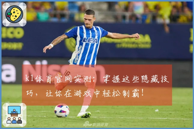 k1体育官网实测：掌握这些隐藏技巧，让你在游戏中轻松制霸！