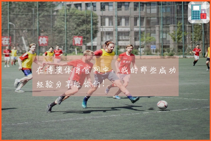 在博澳体育官网中，我的那些成功经验分享给你们！