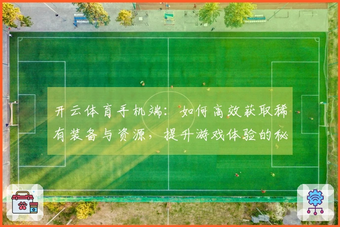 开云体育手机端：如何高效获取稀有装备与资源，提升游戏体验的秘诀解析