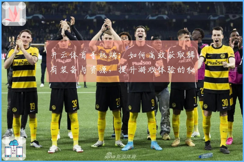 开云体育手机端：如何高效获取稀有装备与资源，提升游戏体验的秘诀解析