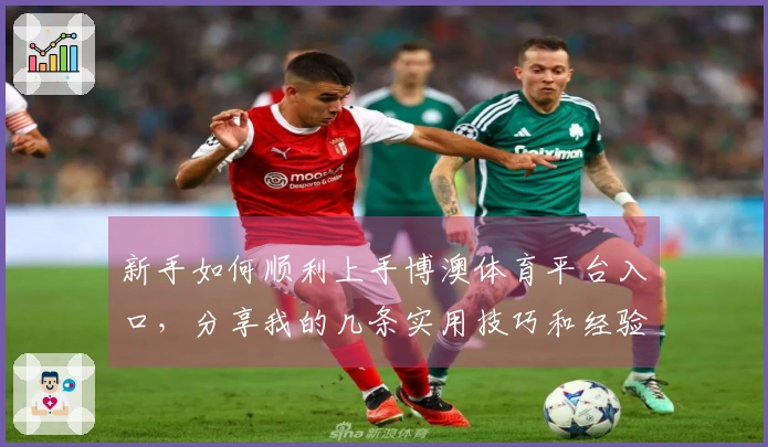 新手如何顺利上手博澳体育平台入口，分享我的几条实用技巧和经验！