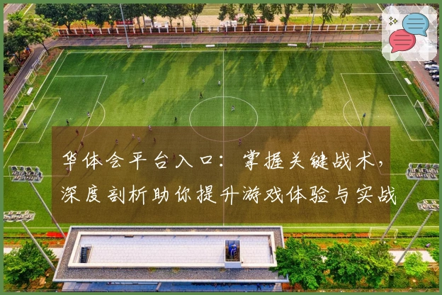 华体会平台入口：掌握关键战术，深度剖析助你提升游戏体验与实战收益