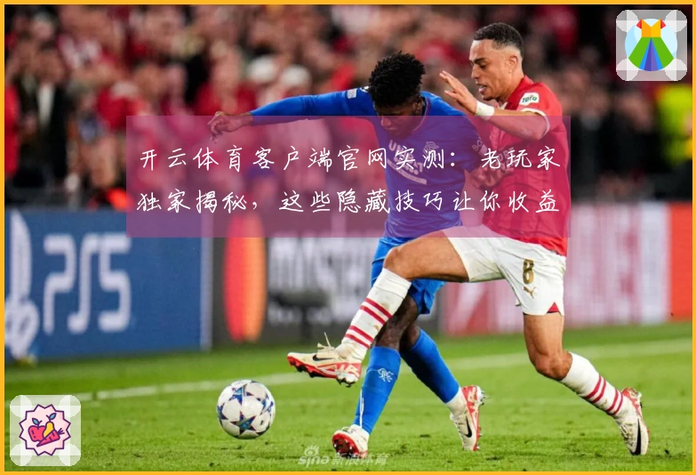 开云体育客户端官网实测：老玩家独家揭秘，这些隐藏技巧让你收益翻倍！