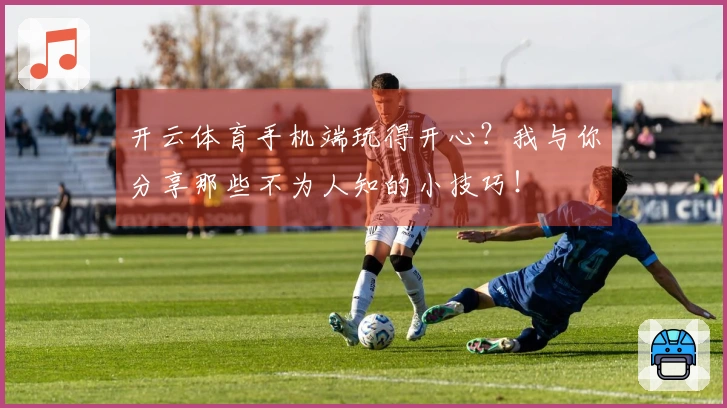 开云体育手机端玩得开心？我与你分享那些不为人知的小技巧！