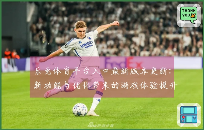 乐竞体育平台入口最新版本更新：新功能与优化带来的游戏体验提升