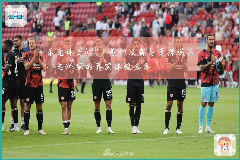 乐竞体育APP下载的装备与资源误区，老玩家的真实体验分享